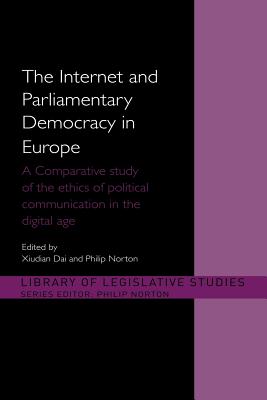 The Internet and European Parliamentary Democracy: A Comparative Study of the Ethics of Political Communication in the Digital Age - Dai, Xiudian (Editor), and Norton, Philip (Editor)