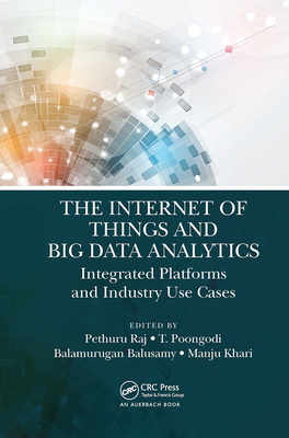 The Internet of Things and Big Data Analytics: Integrated Platforms and Industry Use Cases - Raj, Pethuru (Editor), and Poongodi, T (Editor), and Balusamy, Balamurugan (Editor)
