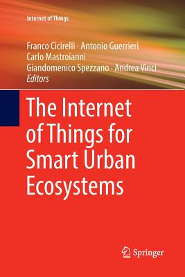 The Internet of Things for Smart Urban Ecosystems - Cicirelli, Franco (Editor), and Guerrieri, Antonio (Editor), and Mastroianni, Carlo (Editor)