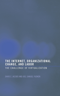 The Internet, Organizational Change and Labor: The Challenge of Virtualization - Jacobs, David C D, and Yudken, Joel