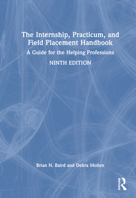 The Internship, Practicum, and Field Placement Handbook: A Guide for the Helping Professions - Baird, Brian N, and Mollen, Debra