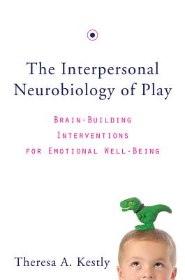 The Interpersonal Neurobiology of Play: Brain-Building Interventions for Emotional Well-Being - Kestly, Theresa A