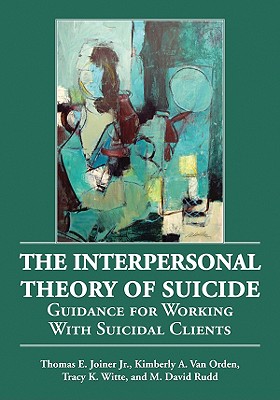 The Interpersonal Theory of Suicide: Guidance for Working with Suicidal Clients - Joiner, Thomas E, Jr., and Van Orden, Kimberly A, and Witte, Tracy K