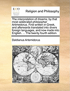 The Interpretation of Dreams; By That Most Celebrated Philosopher Artimedorus. First Written in Greek, and Afterwards Translated Into Divers Foreign Languages, and Now Made Into English. ... the Twenty Fourth Edition