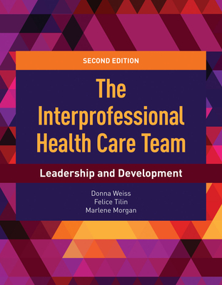 The Interprofessional Health Care Team: Leadership and Development: Leadership and Development - Weiss, Donna, and Tilin, Felice, and Morgan, Marlene J