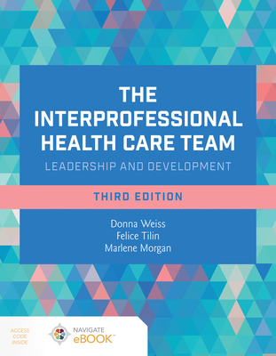 The Interprofessional Health Care Team: Leadership and Development - Weiss, Donna, and Tilin, Felice, and Morgan, Marlene J