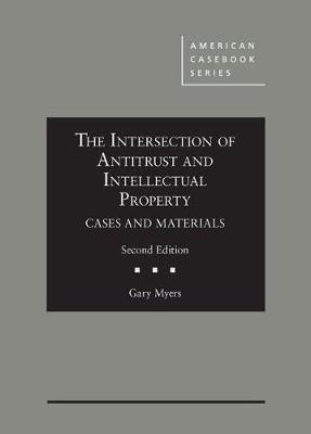 The Intersection of Antitrust and Intellectual Property: Cases and Materials - Myers, Gary