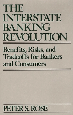 The Interstate Banking Revolution: Benefits, Risks, and Tradeoffs for Bankers and Consumers - Rose, Peter S