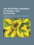 The Intestinal Diseases of Infancy and Childhood (Volume 2); Physiology, Hygiene, Pathology and Therapeutics