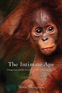 The Intimate Ape: Orangutans and the Secret Life of a Vanishing Species