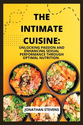 The Intimate Cuisine: Unlocking Passion and Enhancing Sexual Performance through Optimal Nutrition - Stevens, Jonathan