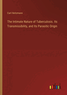 The Intimate Nature of Tuberculosis. Its Transmissibility, and Its Parasitic Origin