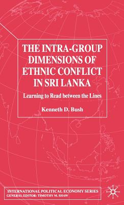 The Intra-Group Dimensions of Ethnic Conflict in Sri Lanka: Learning to Read Between the Lines - Bush, Kenneth, Dr.