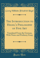 The Introduction to Hegel's Philosophy of Fine Art: Translated from the German, with Notes and Prefatory Essay (Classic Reprint)