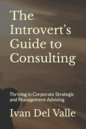 The Introvert's Guide to Consulting: Thriving in Corporate Strategic and Management Advising