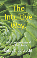 The Intuitive Way.: Unlocking the Power of Your Sixth Sense.