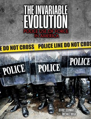 The Invariable Evolution: Police Use of Force in America - Schwartz, Jeffrey Len, and Virga, Michael