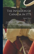 The Invasion of Canada in 1775: Including the Journal of Captain Simeon Thayer, Describing the Perils and Sufferings of the Army Under Colonel Benedict Arnold, in its March Through the Wilderness to Quebec; With Notes and Appendix