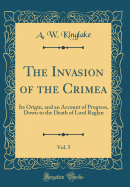 The Invasion of the Crimea, Vol. 5: Its Origin, and an Account of Progress, Down to the Death of Lord Raglan (Classic Reprint)