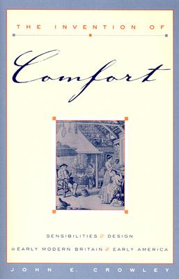 The Invention of Comfort: Sensibilities & Design in Early Modern Britain & Early America - Crowley, John E, Professor