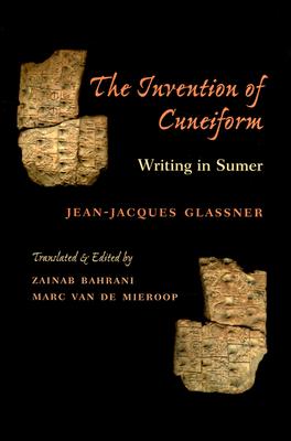 The Invention of Cuneiform: Writing in Sumer - Glassner, Jean-Jacques, Professor, and Herron, Donald M, and Bahrani, Zainab, Professor (Editor)