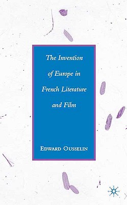 The Invention of Europe in French Literature and Film - Ousselin, E