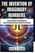 The Invention of Imaginary Numbers: The Story Behind a Mathematical Revolution