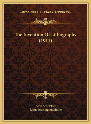 The Invention of Lithography (1911) - Senefelder, Alois, and Muller, Julius Washington (Translated by)