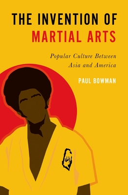 The Invention of Martial Arts - Bowman, Paul