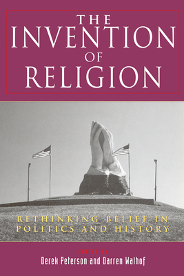The Invention of Religion: Rethinking Belief in Politics and History - Peterson, Derek (Editor), and Walhof, Darren (Editor)