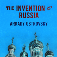 The Invention of Russia Lib/E: From Gorbachev's Freedom to Putin's War