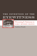 The Invention of the Eyewitness: Witnessing and Testimony in Early Modern France