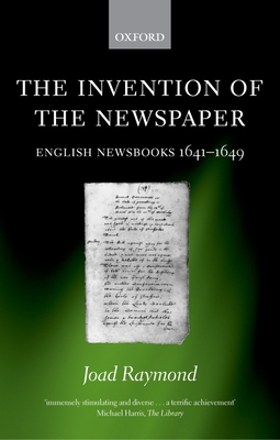 The Invention of the Newspaper: English Newsbooks 1641-1649 - Raymond, Joad