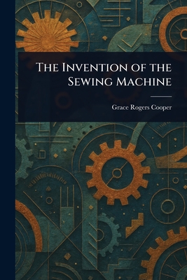 The Invention of the Sewing Machine - Cooper, Grace Rogers