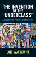 The Invention of the 'Underclass': A Study in the Politics of Knowledge