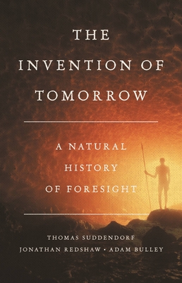 The Invention of Tomorrow: A Natural History of Foresight - Suddendorf, Thomas, and Redshaw, Jonathan, and Bulley, Adam