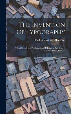 The Invention Of Typography: A Brief Sketch On The Invention Of Printing And How It Came About, Issue 50 - Hamilton, Frederick William
