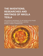 The Inventions, Researches and Writings of Nikola Tesla: With Special Reference to His Work in Polyphase Currents and High Potential Lighting (Classic Reprint)