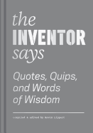 The Inventor Says: Quotes, Quips and Words of Wisdom