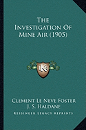 The Investigation Of Mine Air (1905) - Foster, Clement Le Neve, Sir (Editor), and Haldane, J S (Editor)