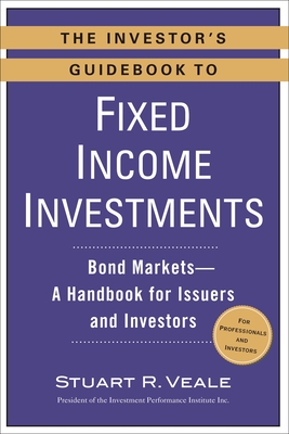 The Investor's Guidebook to Fixed Income Investments: Bond Markets--A Handbook for Issuers and Investors - Veale, Stuart R