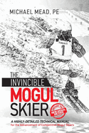 The Invincible Mogul Skier: A Highly-Detailed Technical Manual for the Advancement of Competitive Mogul Skiers