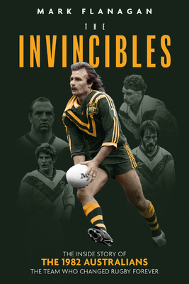 The Invincibles: The Inside Story of the 1982 Kangaroos, the Team That Changed Rugby Forever - Flanagan, Mark