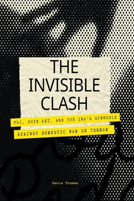The Invisible Clash FBI, Shin Bet, And The IRA's Struggle Against Domestic War on Terror - Truman, Davis