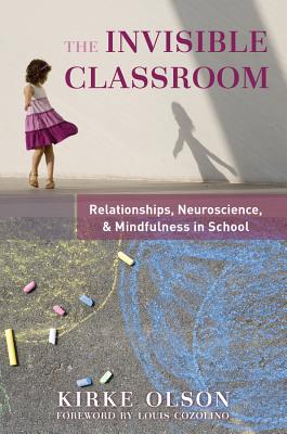 The Invisible Classroom: Relationships, Neuroscience & Mindfulness in School - Olson, Kirke, and Cozolino, Louis, PhD (Foreword by)