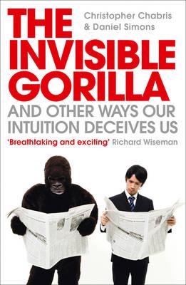 The Invisible Gorilla: And Other Ways Our Intuition Deceives Us - Chabris, Christopher, and Simons, Daniel