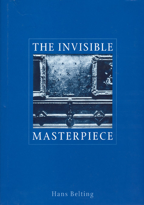 The Invisible Masterpiece - Belting, Hans, and Atkins, Helen (Translated by)