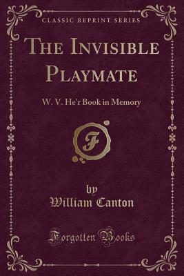 The Invisible Playmate: W. V. He'r Book in Memory (Classic Reprint) - Canton, William