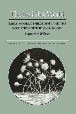 The Invisible World: Early Modern Philosophy and the Invention of the Microscope - Wilson, Catherine