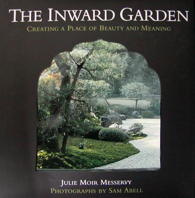 The Inward Garden: Creating a Place of Beauty and Meaning - Moir Messervy, Julie, and Abell, Sam (Photographer)